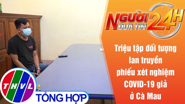 Người đưa tin 24H (18h30 ngày 10/7/2021) - Lan truyền phiếu xét nghiệm COVID-19 giả ở Cà Mau