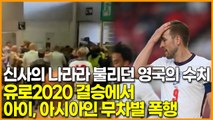 신사의 나라라 불리던 영국의 수치, 유로2020 결승에서 아이, 아시아인 무차별 폭행