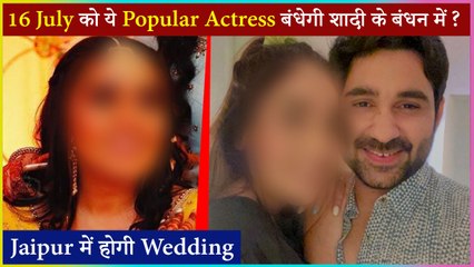 This Popular Actress To Tie Knot On July 16 ?