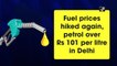 Fuel prices hiked again, petrol over Rs 101 per litre in Delhi