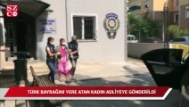 Türk Bayrağını yere atan kadın adliyeye gönderildi