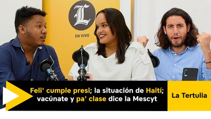 Feli' cumple presi; la situación de Haití;  vacúnate y pa' clase dice la Mescyt
