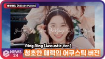 로켓펀치 (Rocket Punch), 청초한 매력의 어쿠스틱 버전 'Ring Ring' (Acoustic Ver.)