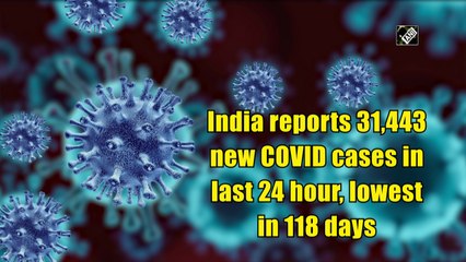 India reports 31,443 new Covid-19 cases in last 24 hour, lowest in 118 days
