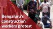 Bengaluru’s construction workers protest demanding compensation for job loss due to pandemic