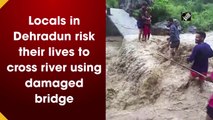 Locals in Dehradun risk their lives to cross river using damaged bridge