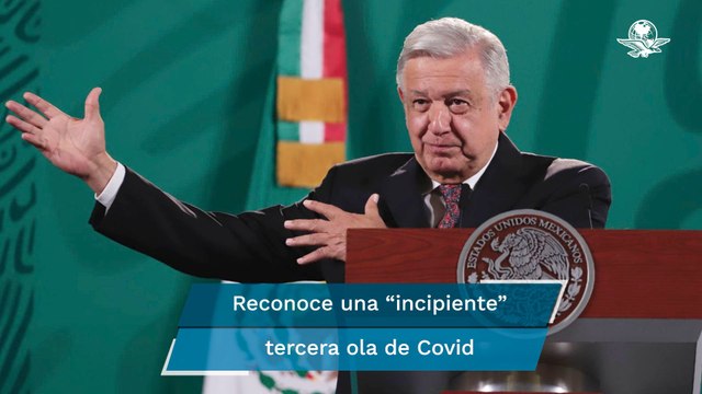 AMLO califica como “incipiente” tercera ola Covid en México; llama a vacunarse