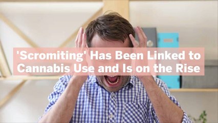 'Scromiting' Has Been Linked to Cannabis Use and Is on the Rise—Here's What This Illness I