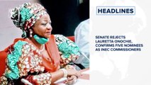 Senate rejects Lauretta Onochie, confirms five nominees as INEC commissioners and more