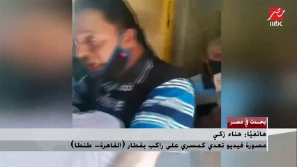 مصورة فيديو تعدي كمسري على راكب بقطار : "القاهرة - طنطا" : الكمسري قال لي "صوري أنا مابيهمنيش حد"