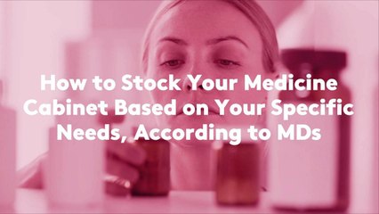 How to Stock Your Medicine Cabinet Based on Your Specific Needs, According to MDs