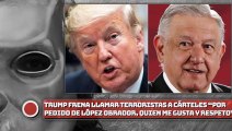 Trump frena llamar terroristas a cárteles: “por pedido de López Obrador, quien me gusta y respeto”