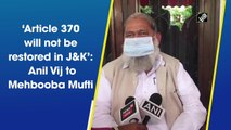 Article 370 will not be restored in J&K: Anil Vij to Mehbooba Mufti