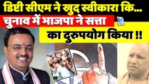 डिप्टी सीएम ने खुद स्वीकारा कि चुनाव में बीजेपी ने सत्ता का दुरुपयोग किया !