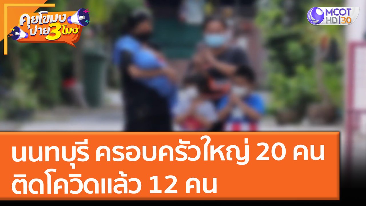 "นนทบุรี" ครอบครัวใหญ่ 20 คน ติดโควิดแล้ว 12 คน (14 ก.ค. 64) คุยโขมงบ่าย 3 โมง