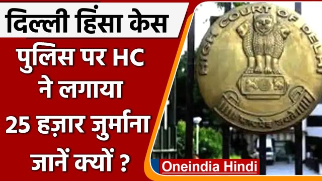 Delhi Riot Case: Delhi High Court ने Delhi Police पर लगाया 25 हजार का जुर्माना | वनइंडिया हिंदी
