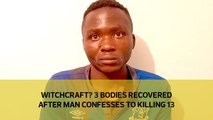 Witchcraft? 3 bodies recovered after man confesses to killing 13