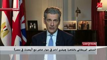 السفير البريطاني بالقاهرة جيفري ادامز يكشف رأي بريطانيا في أزمة سد النهضة والحل المصري