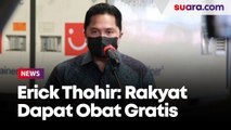Erick Thohir Pastikan Rakyat Mendapatkan Obat Covid-19 Secara Gratis