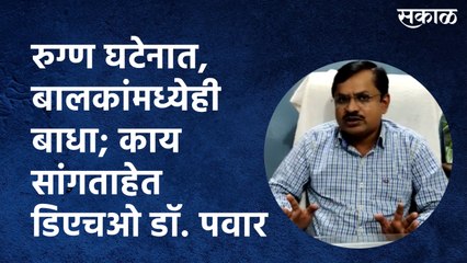 रुग्ण घटेनात, बालकांमध्येही बाधा; काय सांगताहेत डिएचओ डॉ. पवार