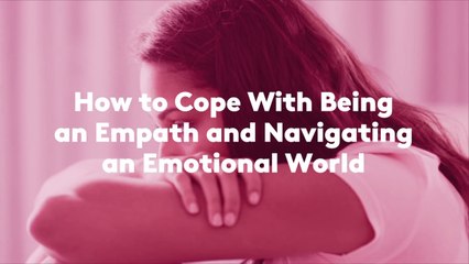 How to Cope With Being an Empath and Navigating an Emotional World