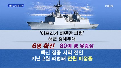 신문브리핑3 "'바다 위 3밀' 아덴만 청해부대 6명 확진·80여 명 유증상 격리"외 주요기사