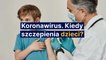 Koronawirus. Kiedy szczepienia dzieci?