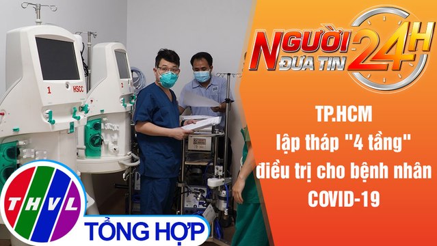 Người đưa tin 24H (18h30 ngày 16/7/2021) - TP.HCM lập tháp 4 tầng điều trị cho bệnh nhân COVID-19