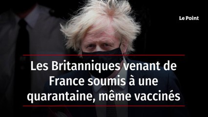 Les Britanniques venant de France soumis à une quarantaine, même vaccinés
