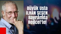 Büyük usta İlhan Şeşen bayramda Redcet'te