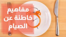 مفاهيم خاطئة عن الصيام.. إليك تصحيحها