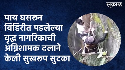 पाय घसरून विहिरीत पडलेल्या वृद्ध नागरिकाची अग्निशामक दलाने केली सुखरूप सुटका
