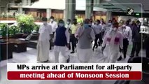 MPs arrive at Parliament for all-party meeting ahead of Monsoon Session