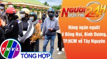 Người đưa tin 24H (18h30 ngày 18/7/2021) - Hàng ngàn người ở Đồng Nai, Bình Dương, HCM về Tây Nguyên