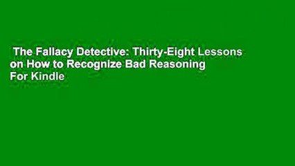 The Fallacy Detective: Thirty-Eight Lessons on How to Recognize Bad Reasoning  For Kindle