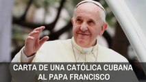 La dolorosa carta de una católica cubana al Papa Francisco: 