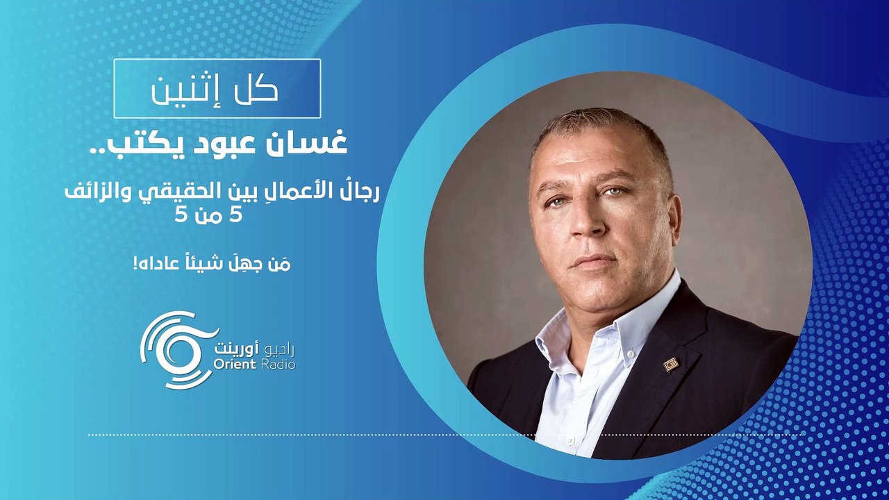 غسان عبود يكتب كل إثنين.. رجال الأعمال بين الحقيقي والزائف (5 من 5) | من جهل شيئاً عاداه!