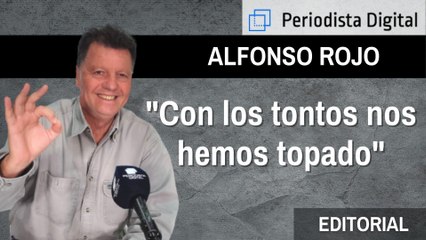 Alfonso Rojo: "Con los tontos hemos topado"