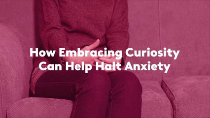 How Embracing Curiosity Can Help Halt Anxiety