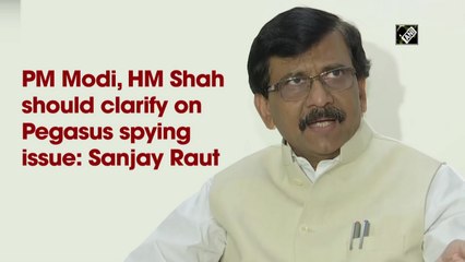 PM Modi, HM Shah should clarify on Pegasus spying issue: Sanjay Raut