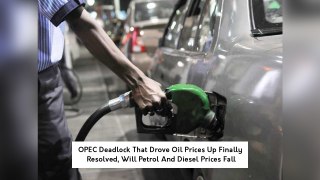 OPEC Deadlock That Drove Oil Prices Up Finally Resolved, Will Petrol And Diesel Prices Fall