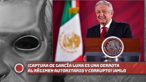 AMLO: ¡Captura de García Luna es una derrota al régimen AUTORITARIO y CORRUPTO!