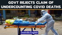 Govt calls media reports claiming Covid deaths were vastly undercounted 'fallacious' | Oneindia News