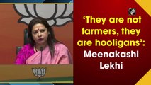 They are not farmers, they are hooligans: Meenakashi Lekhi