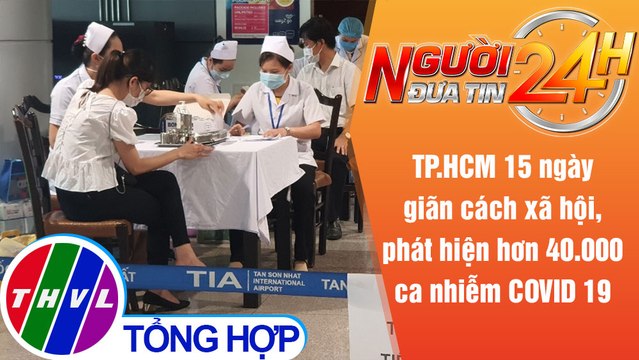 Người đưa tin 24H (6h30 ngày 24/7/2021) - 15 ngày giãn cách, TP.HCM phát hiện hơn 40.000 ca COVID-19