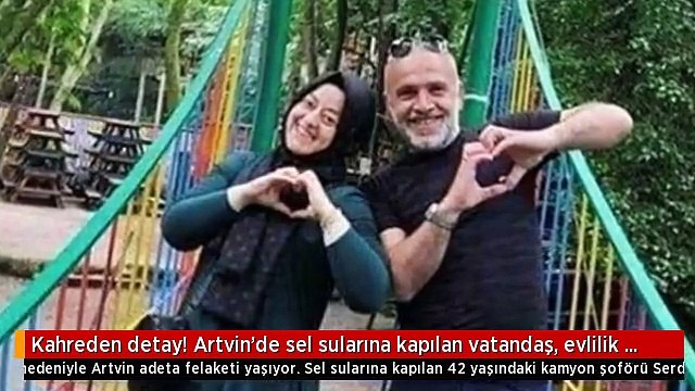 Evlilik için gün sayarken sel sularına kapıldı! Artvin'de sel sularına kapılan vatandaştan halen bir haber yok