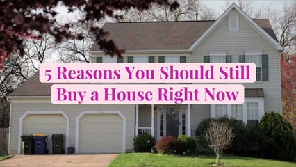 5 Reasons You Should Still Buy a House Right Now