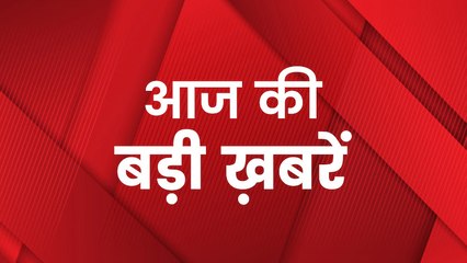 देखिए आज की बड़ी ख़बरें