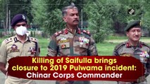 Killing of Saifulla brings closure to 2019 Pulwama attack: Chinar Corps Commander