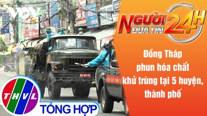 Người đưa tin 24H (18h30 ngày 24/7/2021) - Đồng Tháp phun hóa chất khử trùng tại 5 huyện, thành phố